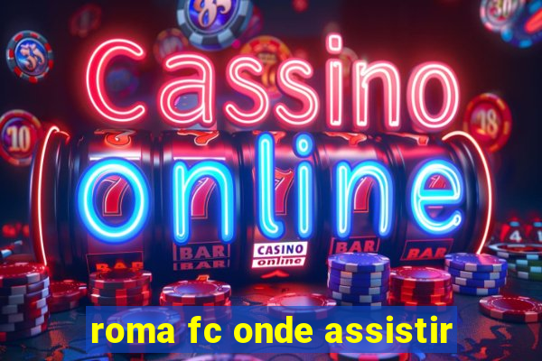 roma fc onde assistir